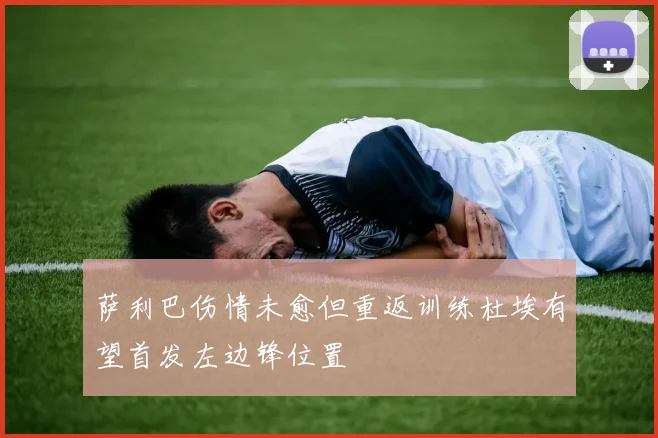 萨利巴伤情未愈但重返训练杜埃有望首发左边锋位置